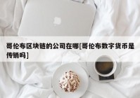 哥伦布区块链的公司在哪[哥伦布数字货币是传销吗]