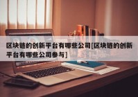 区块链的创新平台有哪些公司[区块链的创新平台有哪些公司参与]