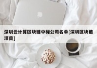 深圳云计算区块链中标公司名单[深圳区块链项目]