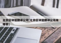 北京区块链翻译公司[北京区块链翻译公司有哪些]