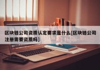 区块链公司资质认定要求是什么[区块链公司注册需要资质吗]