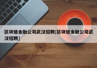 区块链金融公司武汉招聘[区块链金融公司武汉招聘]