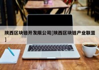 陕西区块链开发限公司[陕西区块链产业联盟]