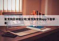 莱茨狗区块链公司[莱茨狗官网app下载苹果]