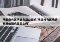 陕国投有区块链布局公司吗[陕国投有区块链布局公司吗是国企吗]