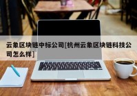 云象区块链中标公司[杭州云象区块链科技公司怎么样]