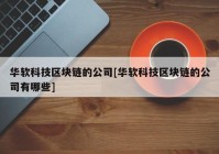 华软科技区块链的公司[华软科技区块链的公司有哪些]