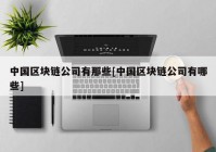 中国区块链公司有那些[中国区块链公司有哪些]