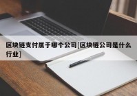 区块链支付属于哪个公司[区块链公司是什么行业]