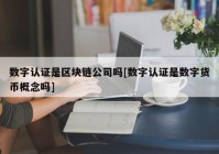 数字认证是区块链公司吗[数字认证是数字货币概念吗]