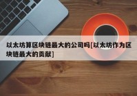 以太坊算区块链最大的公司吗[以太坊作为区块链最大的贡献]