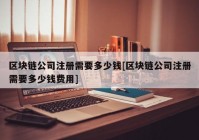 区块链公司注册需要多少钱[区块链公司注册需要多少钱费用]