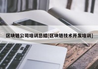 区块链公司培训总结[区块链技术开发培训]