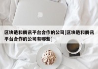 区块链和腾讯平台合作的公司[区块链和腾讯平台合作的公司有哪些]