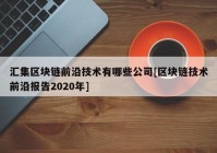 汇集区块链前沿技术有哪些公司[区块链技术前沿报告2020年]