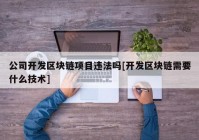 公司开发区块链项目违法吗[开发区块链需要什么技术]