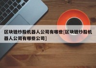 区块链炒股机器人公司有哪些[区块链炒股机器人公司有哪些公司]