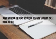 海南的区块链货币公司[海南的区块链货币公司是哪家]