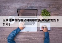 区块链数据挖掘公司有哪些[区块链数据分析公司]