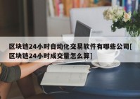 区块链24小时自动化交易软件有哪些公司[区块链24小时成交量怎么算]