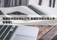 美国区块链自动化公司[美国区块链公司上市有哪家]