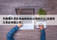 中国有几家区块链牌照的公司叫什么[全国有几家区块链公司]