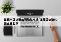 无锡市区块链公司地址电话[江苏区块链50强企业名单]