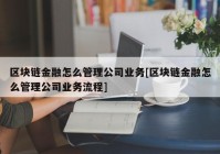 区块链金融怎么管理公司业务[区块链金融怎么管理公司业务流程]