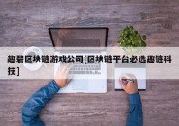 趣碧区块链游戏公司[区块链平台必选趣链科技]