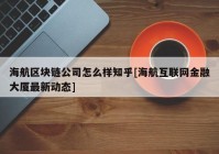 海航区块链公司怎么样知乎[海航互联网金融大厦最新动态]