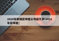 2020年新增区块链公司超万家[2021年区块链]